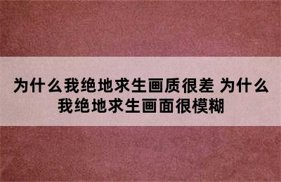 为什么我绝地求生画质很差 为什么我绝地求生画面很模糊